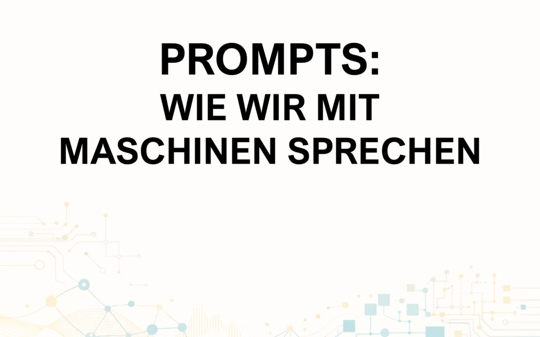 Aspekte der KI: Prompts – Wie wir mit Maschinen sprechen lernen