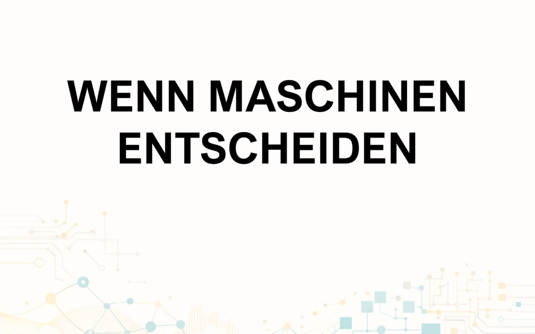 Aspekte der KI: Wenn Maschinen entscheiden – Verantwortung in Zeiten algorithmischer Urteile