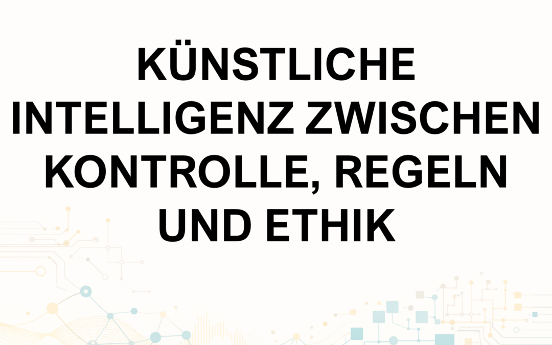 Aspekte der KI: Künstliche Intelligenz zwischen Kontrolle, Regeln und Ethik